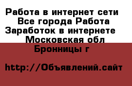 Работа в интернет сети. - Все города Работа » Заработок в интернете   . Московская обл.,Бронницы г.